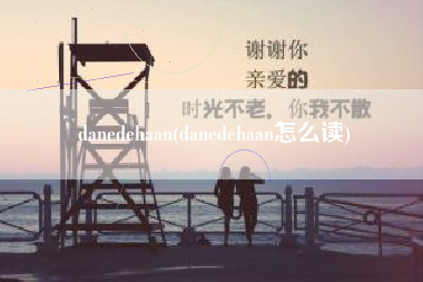 danedehaan(danedehaan怎么读)