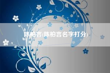 陈柏言(陈柏言名字打分)