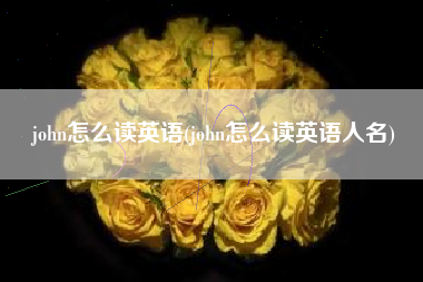 john怎么读英语(john怎么读英语人名)