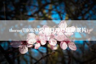 thorne(THORNE悦恩安神舒压助眠片)