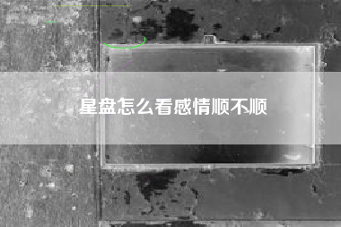 星盘怎么看感情顺不顺