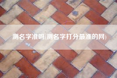 测名字准吗(测名字打分最准的网)