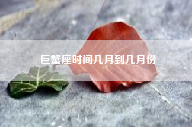 巨蟹座时间几月到几月份