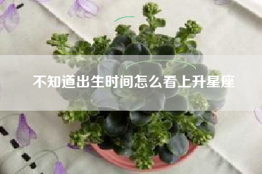 不知道出生时间怎么看上升星座