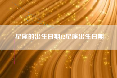 星座的出生日期12星座出生日期