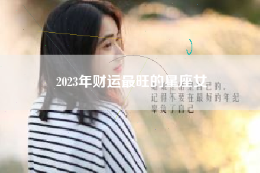 2023年财运最旺的星座女