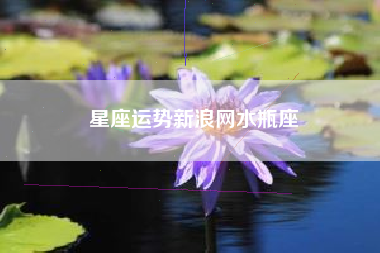 星座运势新浪网水瓶座