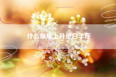 什么星座上升是白羊座