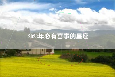 2023年必有喜事的星座