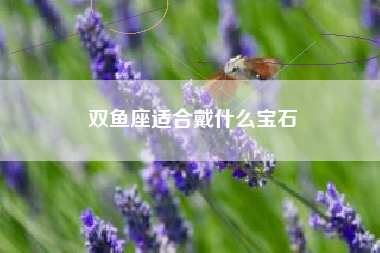 双鱼座适合戴什么宝石