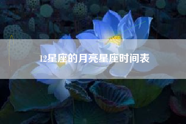 12星座的月亮星座时间表