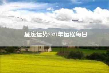 星座运势2021年运程每日