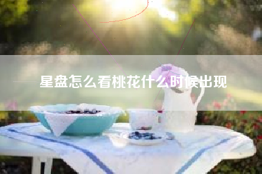 星盘怎么看桃花什么时候出现