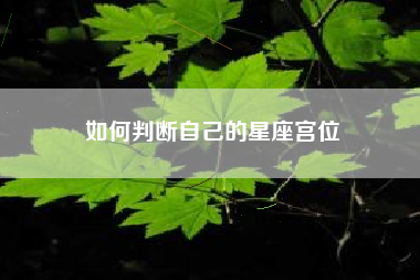 如何判断自己的星座宫位