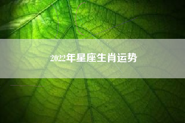 2022年星座生肖运势