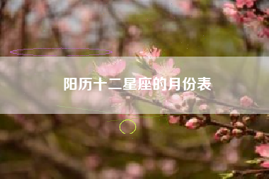 阳历十二星座的月份表