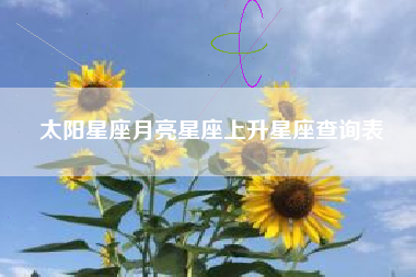 太阳星座月亮星座上升星座查询表