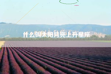 什么叫太阳月亮上升星座