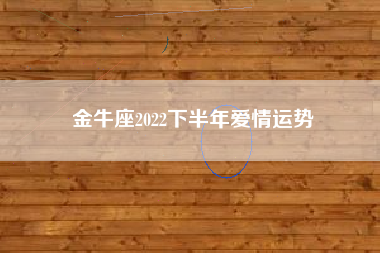 金牛座2022下半年爱情运势