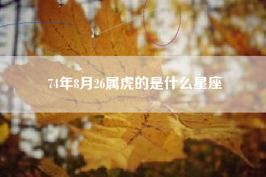 74年8月26属虎的是什么星座