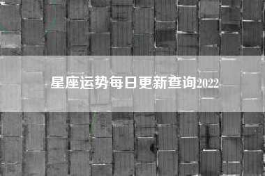 星座运势每日更新查询2022