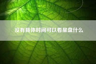 没有具体时间可以看星盘什么