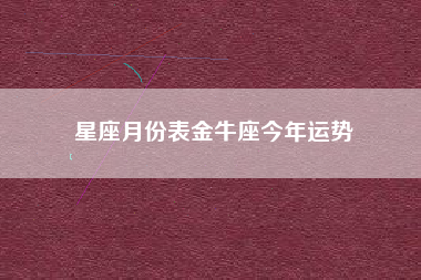 星座月份表金牛座今年运势