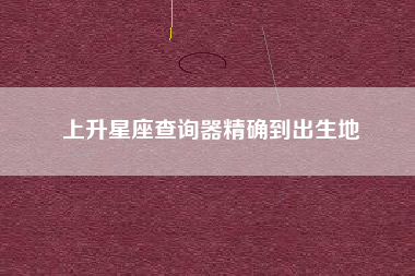 上升星座查询器精确到出生地