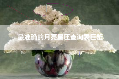 最准确的月亮星座查询表巨蟹