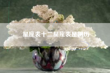 星座表十二星座表是阴历