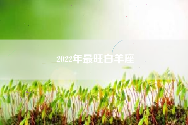 2022年最旺白羊座