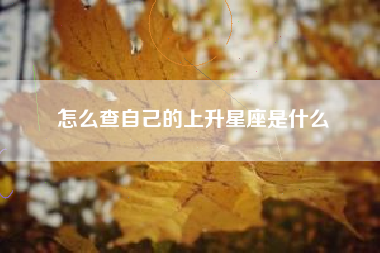 怎么查自己的上升星座是什么