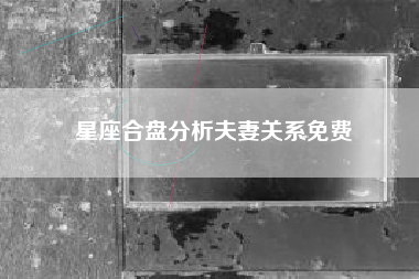 星座合盘分析夫妻关系免费