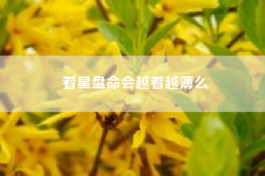 看星盘命会越看越薄么