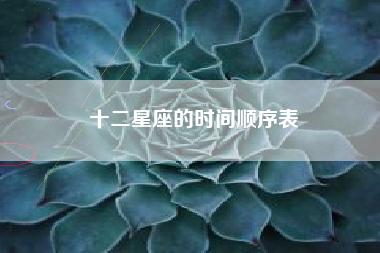 十二星座的时间顺序表