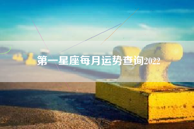 第一星座每月运势查询2022